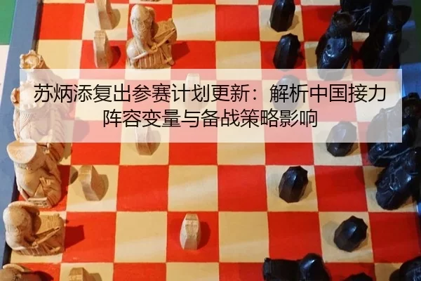 su-bing-tian-fu-chu-can-sai-ji-hua-geng-xin-jie-xi-zhong-guo-jie-li-zhen-rong-bian-liang-yu-bei-zhan-ce-lve-ying-xiang-2-261.jpg